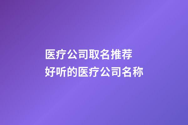医疗公司取名推荐 好听的医疗公司名称